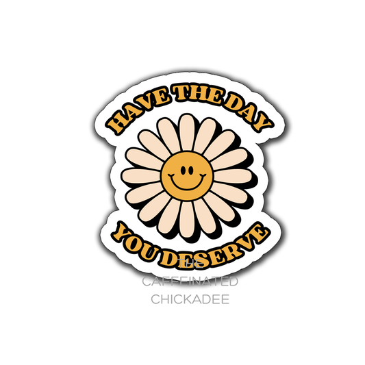 Have The Day You Deserve Flower  - Vinyl Sticker