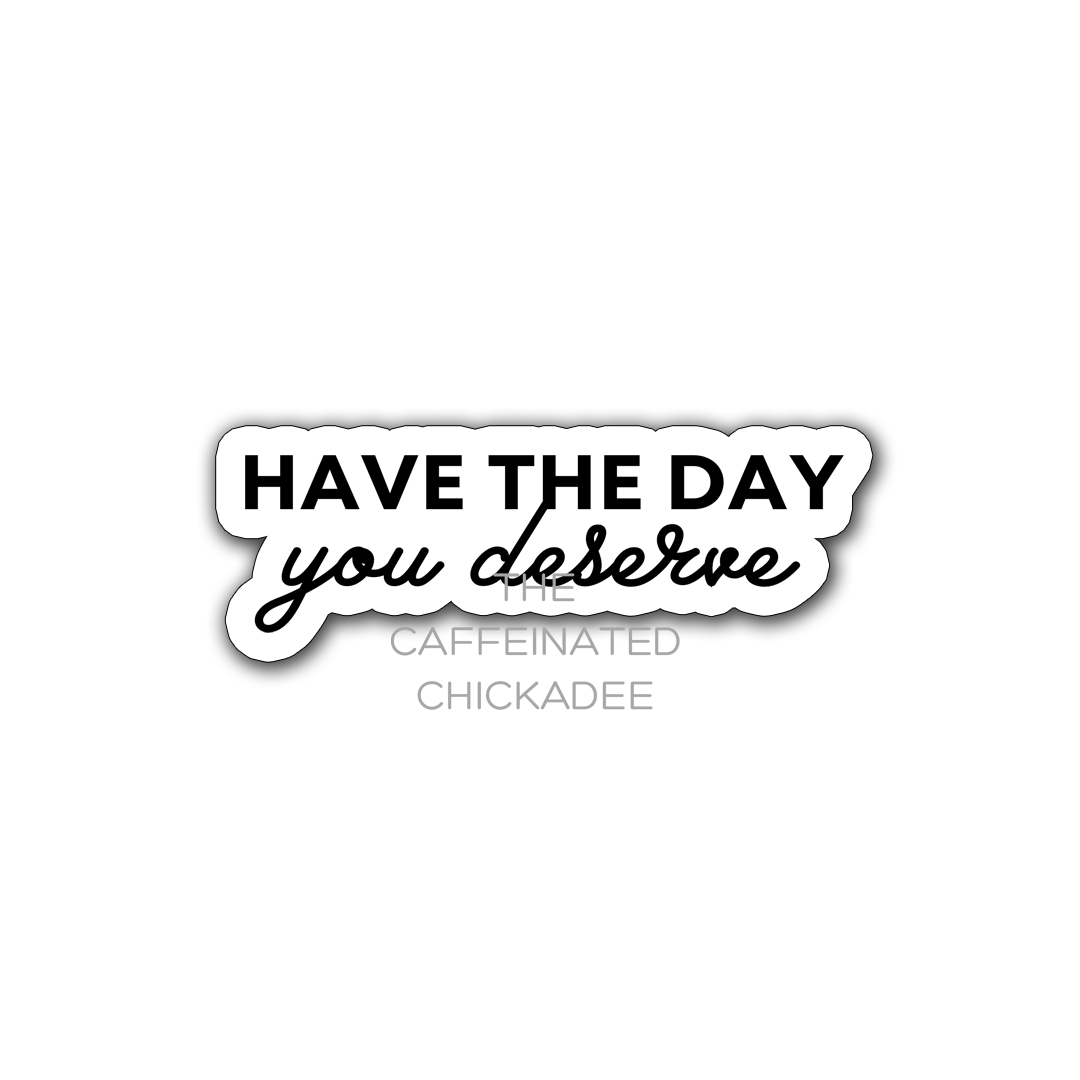 Have The Day You Deserve - Fridge Magnet